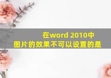 在word 2010中图片的效果不可以设置的是